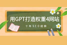 怎么用Gpt打造1个权重4的网站